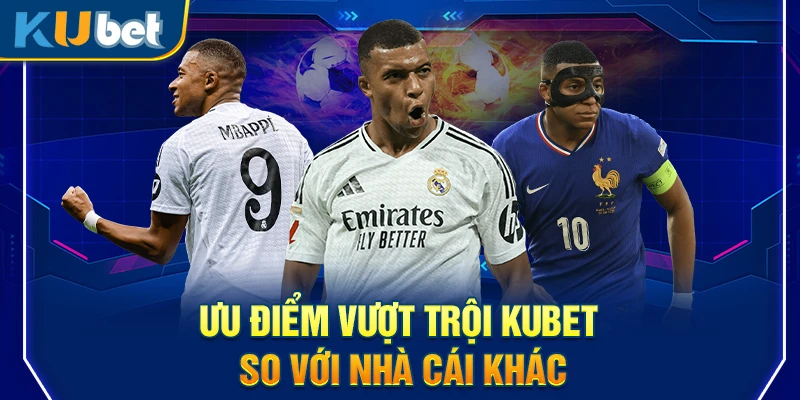 Ưu điểm vượt trội Kubet so với nhà cái khác